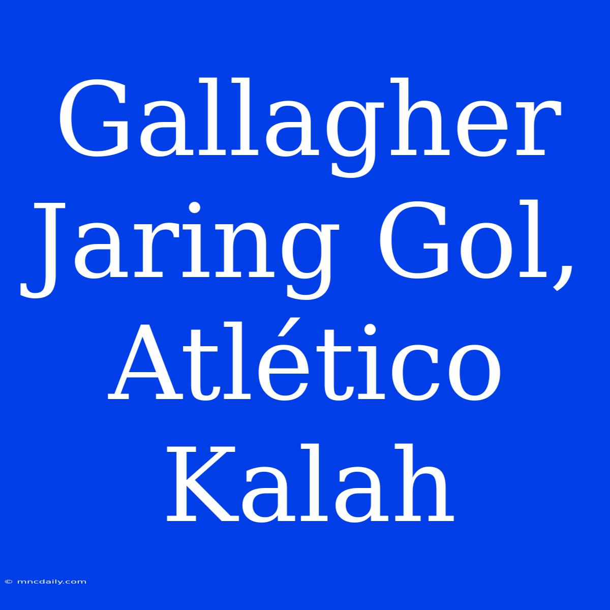 Gallagher Jaring Gol, Atlético Kalah