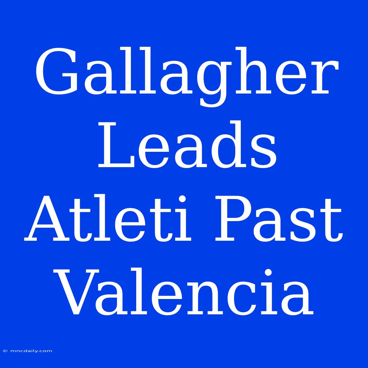 Gallagher Leads Atleti Past Valencia