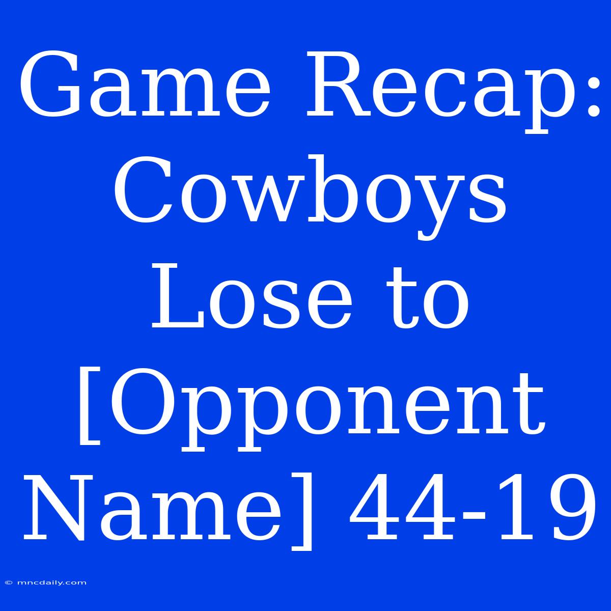 Game Recap: Cowboys Lose To [Opponent Name] 44-19