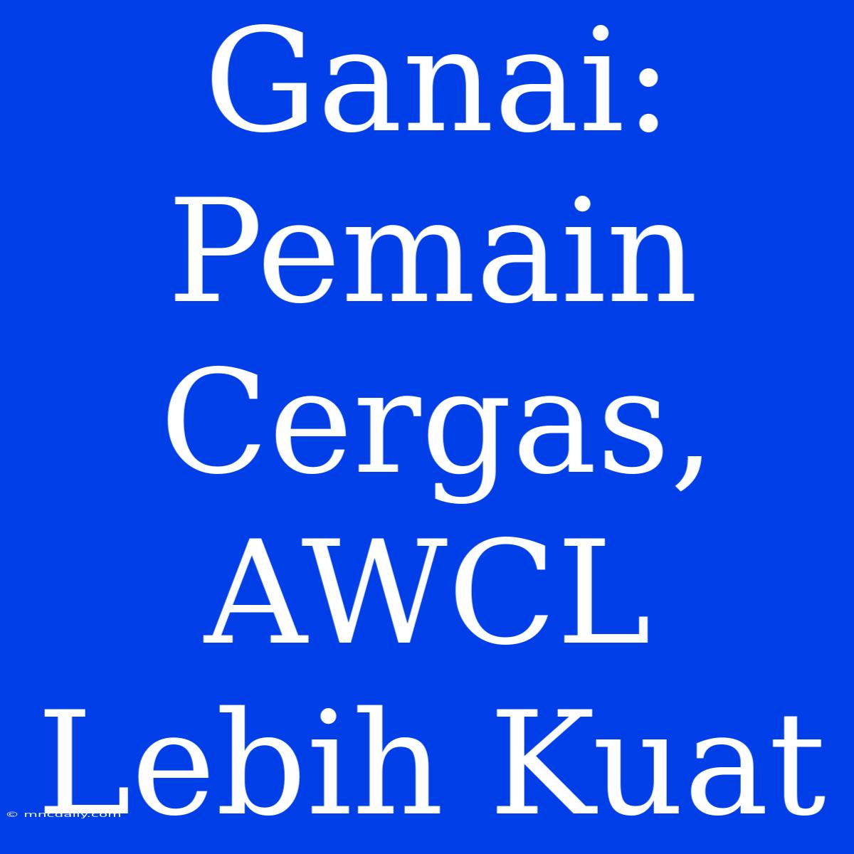 Ganai: Pemain Cergas, AWCL Lebih Kuat