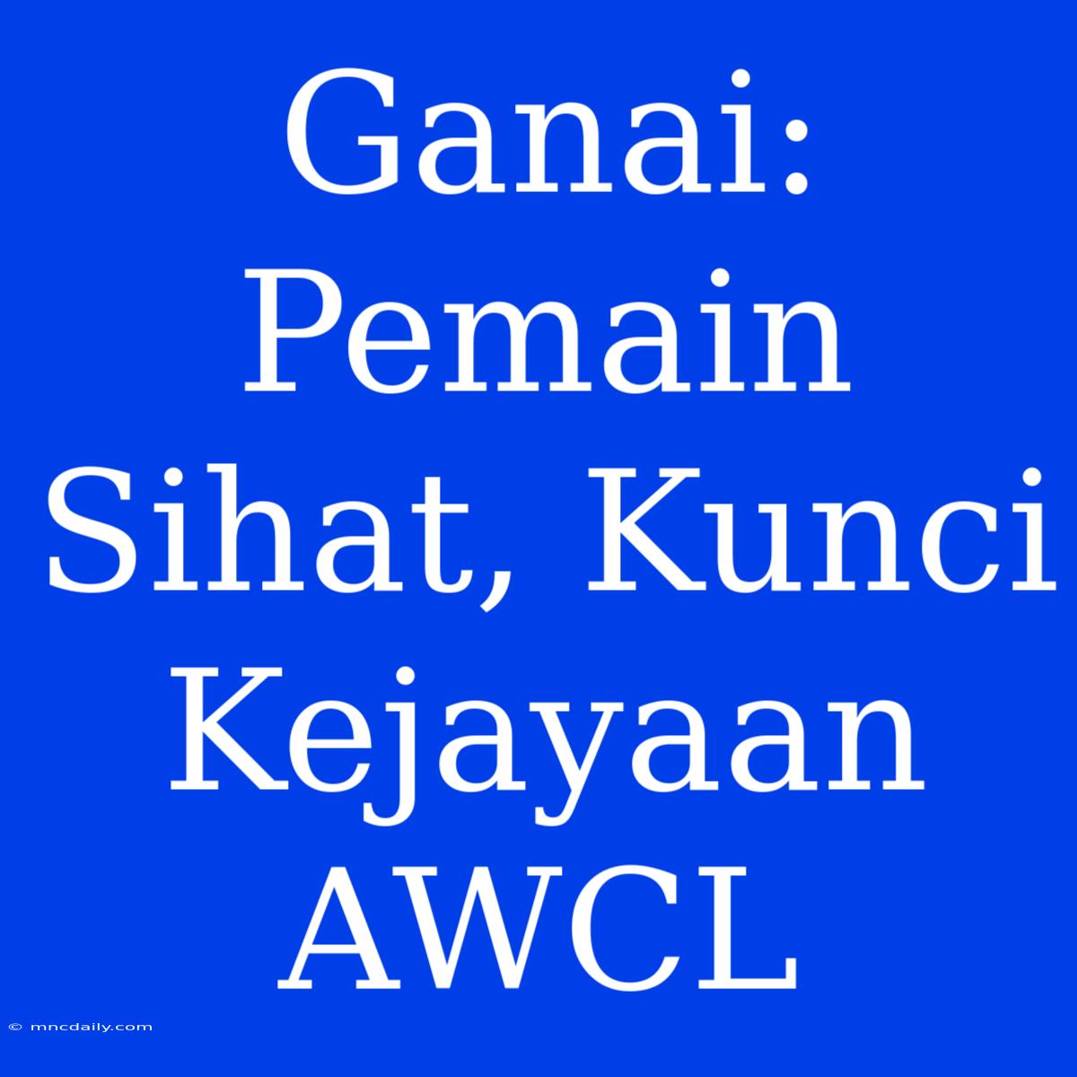 Ganai: Pemain Sihat, Kunci Kejayaan AWCL