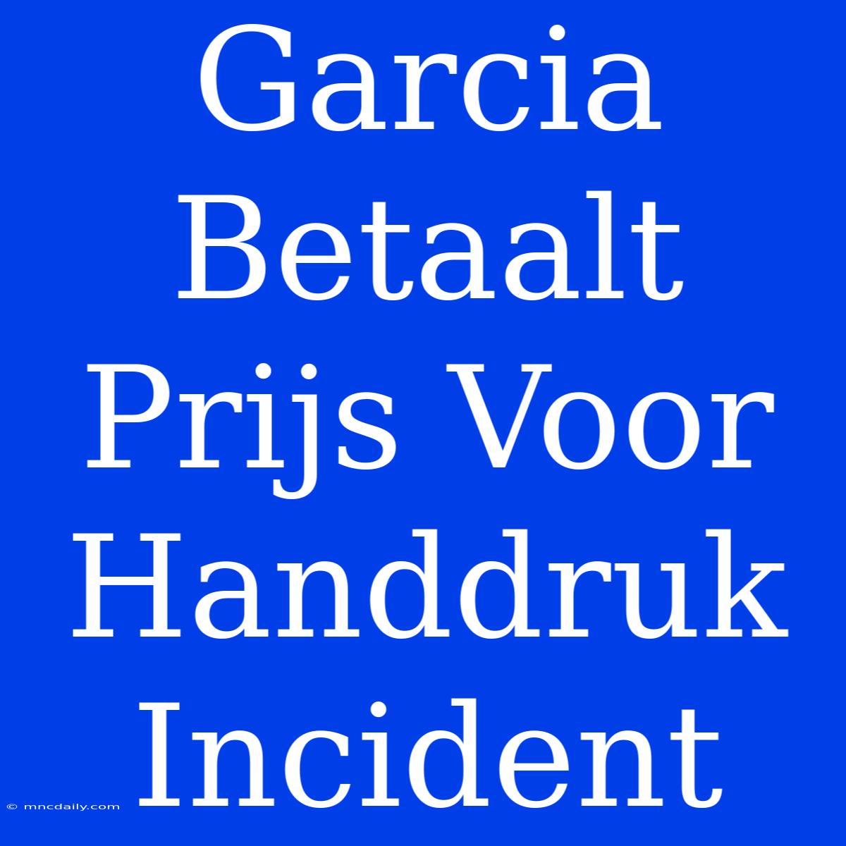 Garcia Betaalt Prijs Voor Handdruk Incident