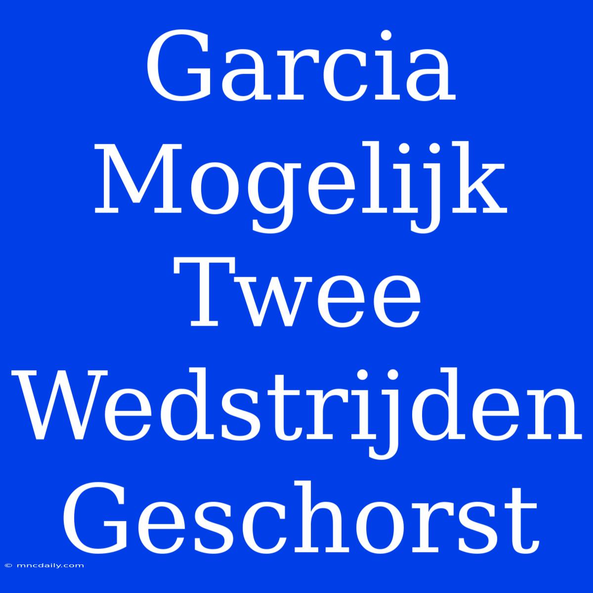 Garcia Mogelijk Twee Wedstrijden Geschorst