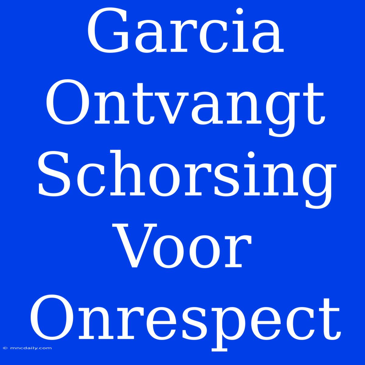 Garcia Ontvangt Schorsing Voor Onrespect