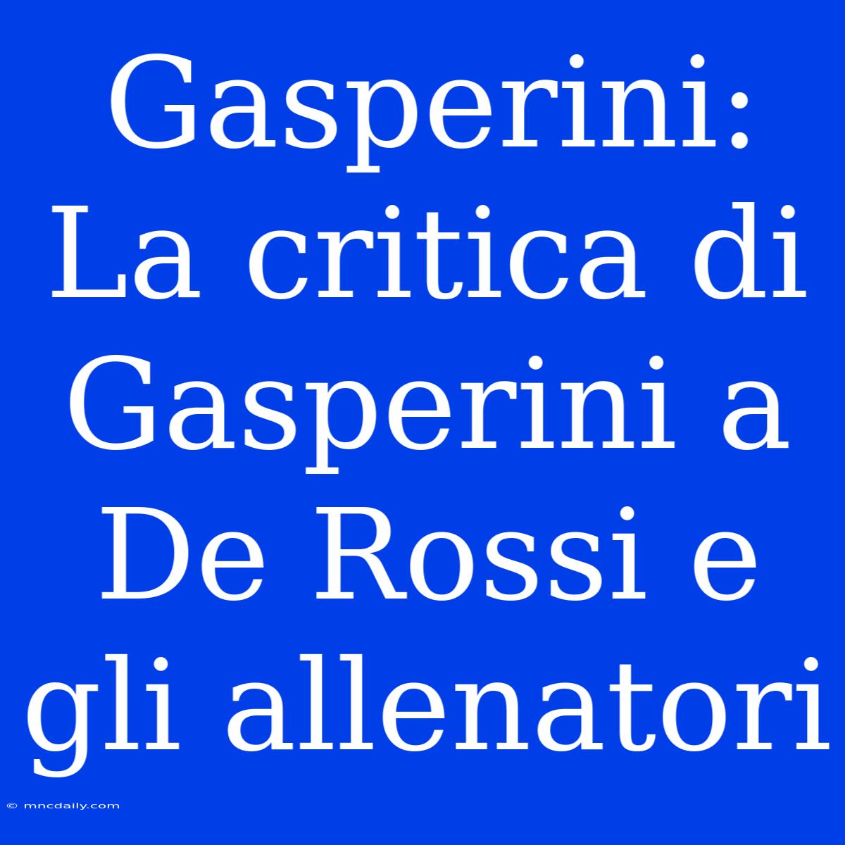 Gasperini: La Critica Di Gasperini A De Rossi E Gli Allenatori