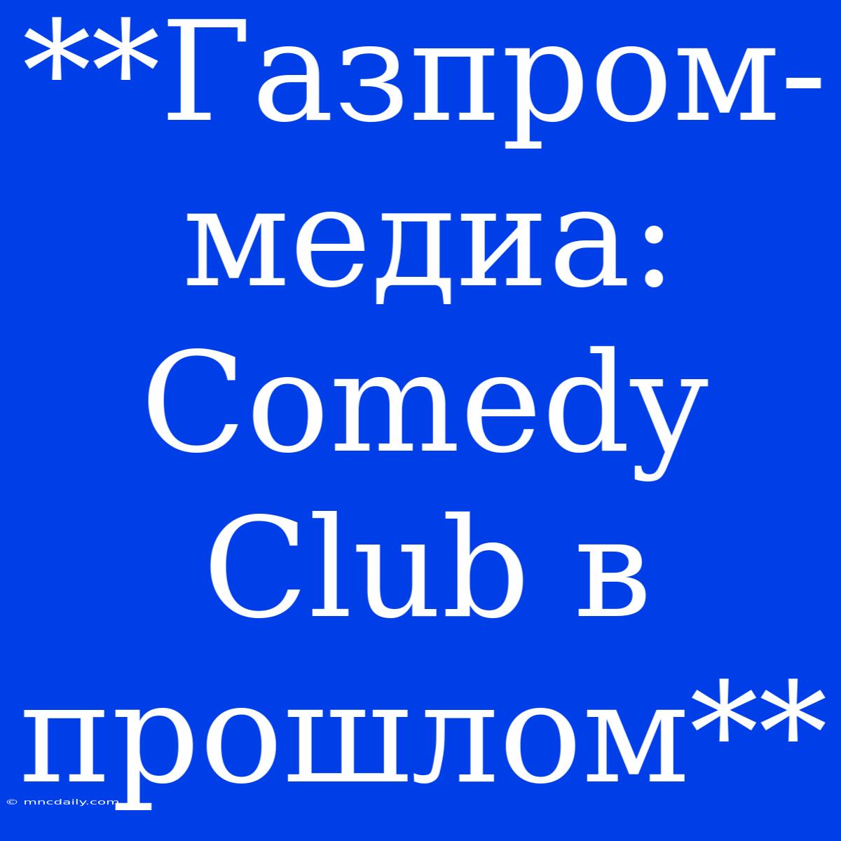 **Газпром-медиа: Comedy Club В Прошлом**