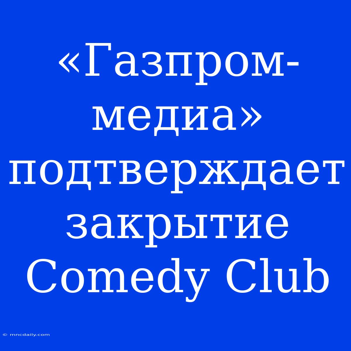 «Газпром-медиа» Подтверждает Закрытие Comedy Club