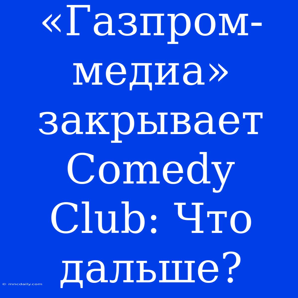 «Газпром-медиа» Закрывает Comedy Club: Что Дальше?