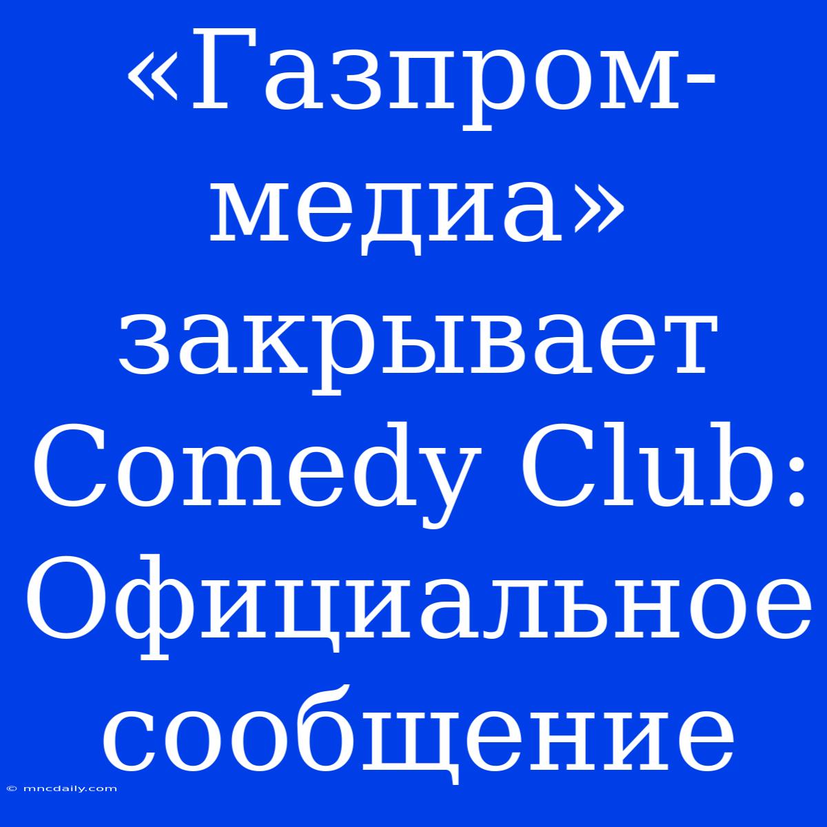 «Газпром-медиа» Закрывает Comedy Club: Официальное Сообщение