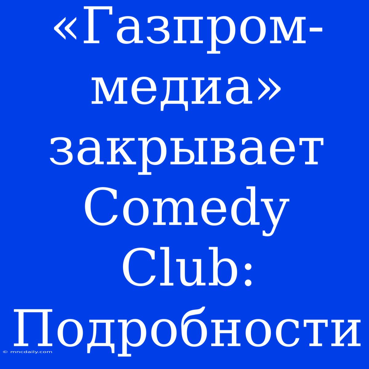 «Газпром-медиа» Закрывает Comedy Club: Подробности