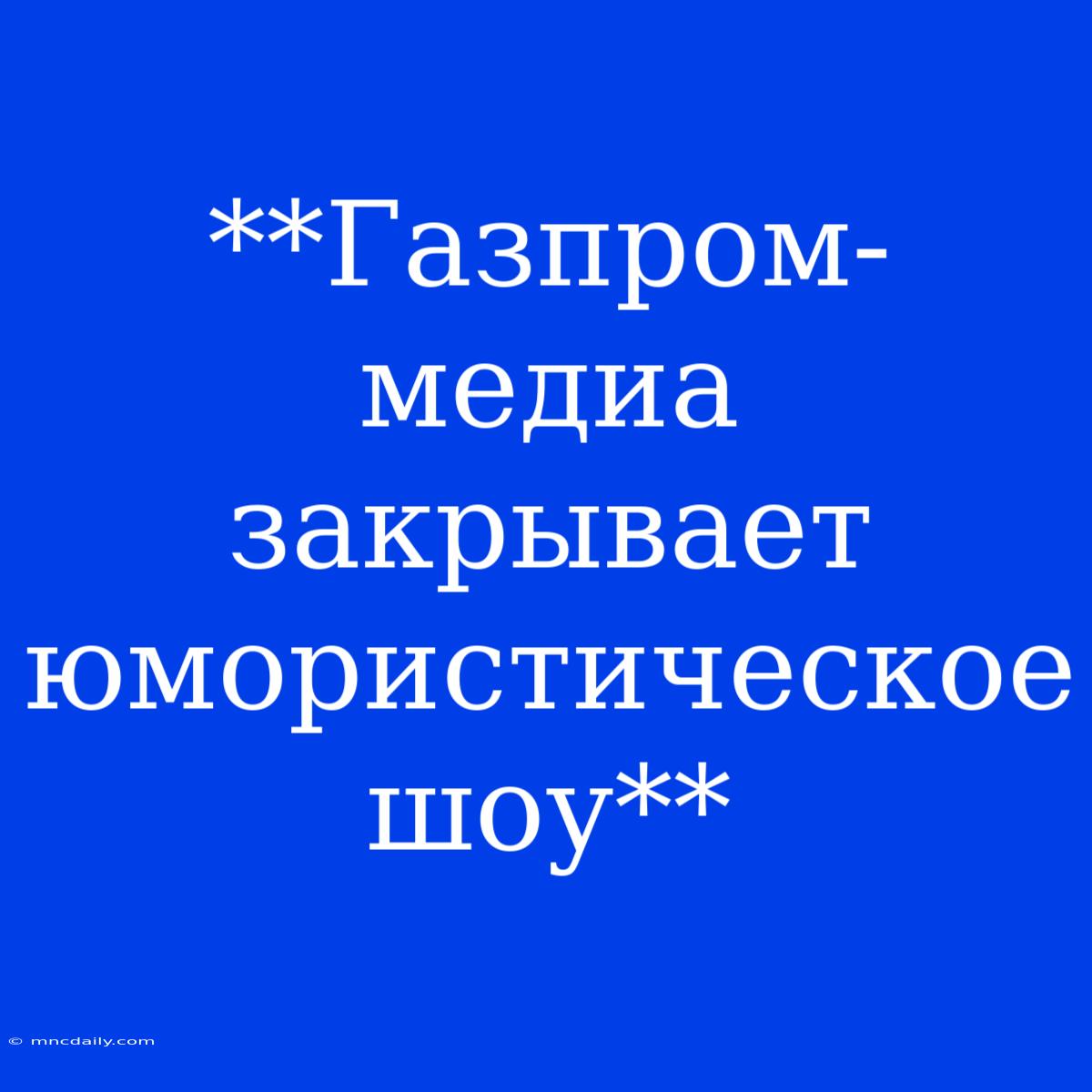 **Газпром-медиа Закрывает Юмористическое Шоу**