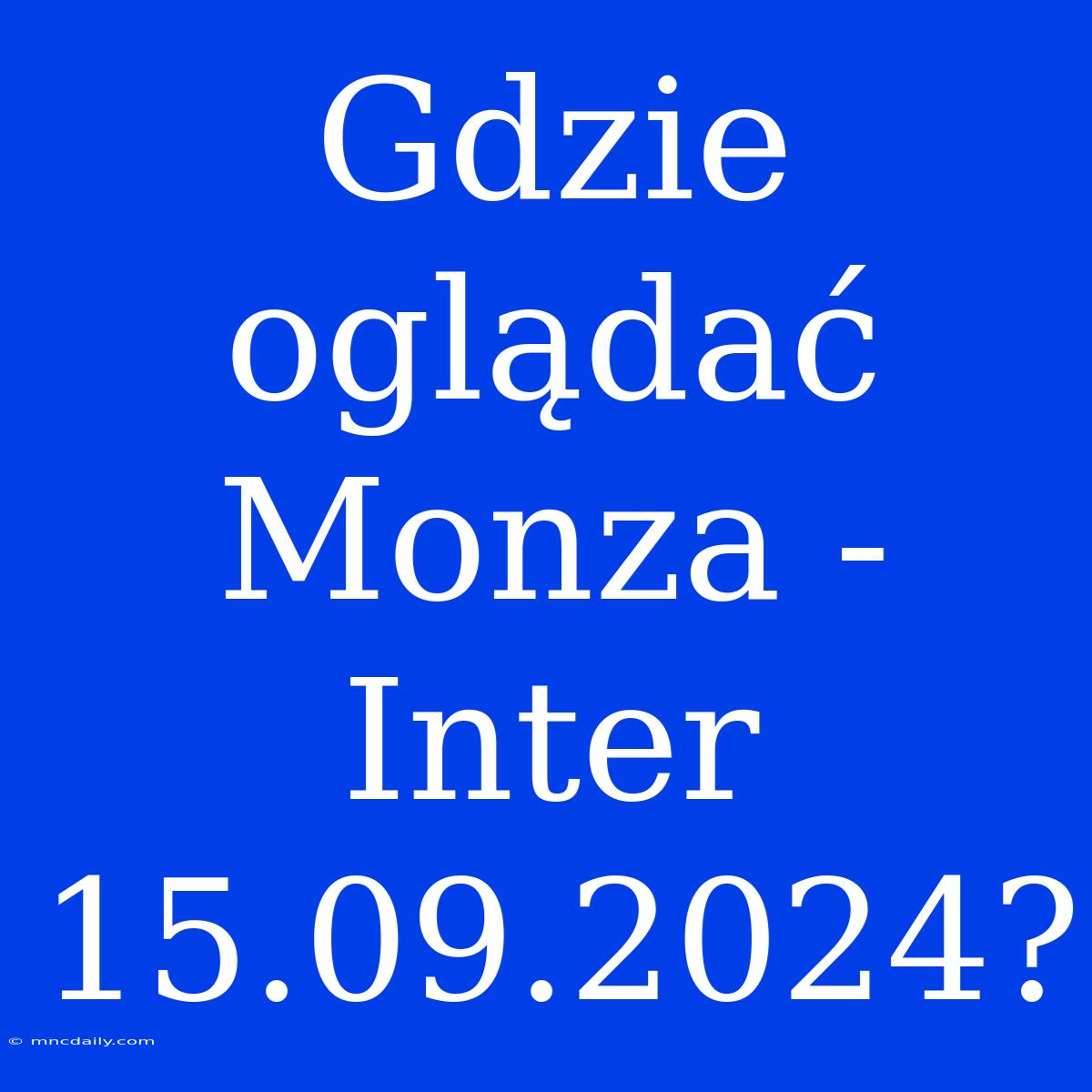 Gdzie Oglądać Monza - Inter 15.09.2024?