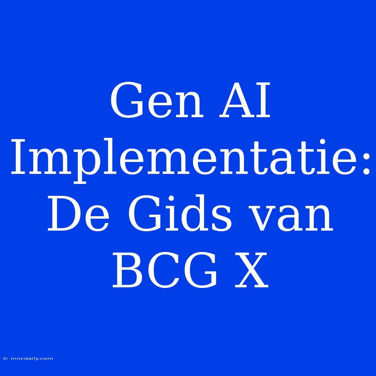 Gen AI Implementatie: De Gids Van BCG X