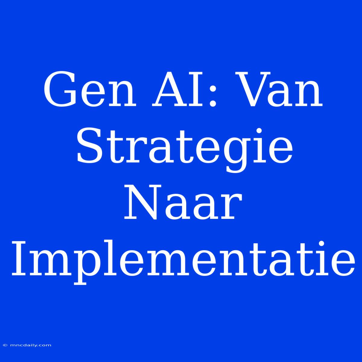 Gen AI: Van Strategie Naar Implementatie