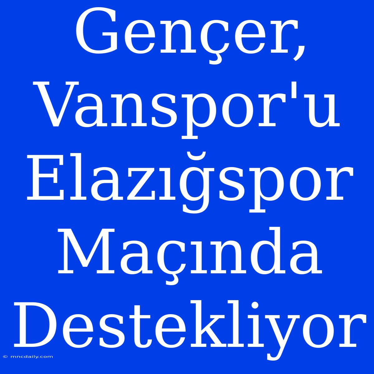 Gençer, Vanspor'u Elazığspor Maçında Destekliyor