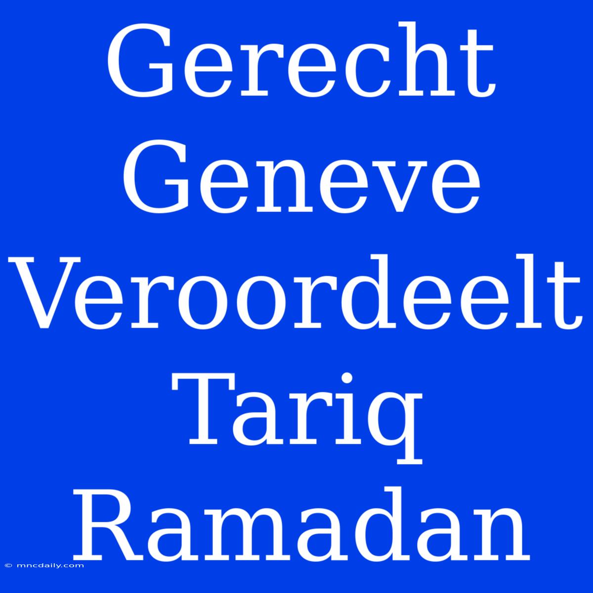 Gerecht Geneve Veroordeelt Tariq Ramadan