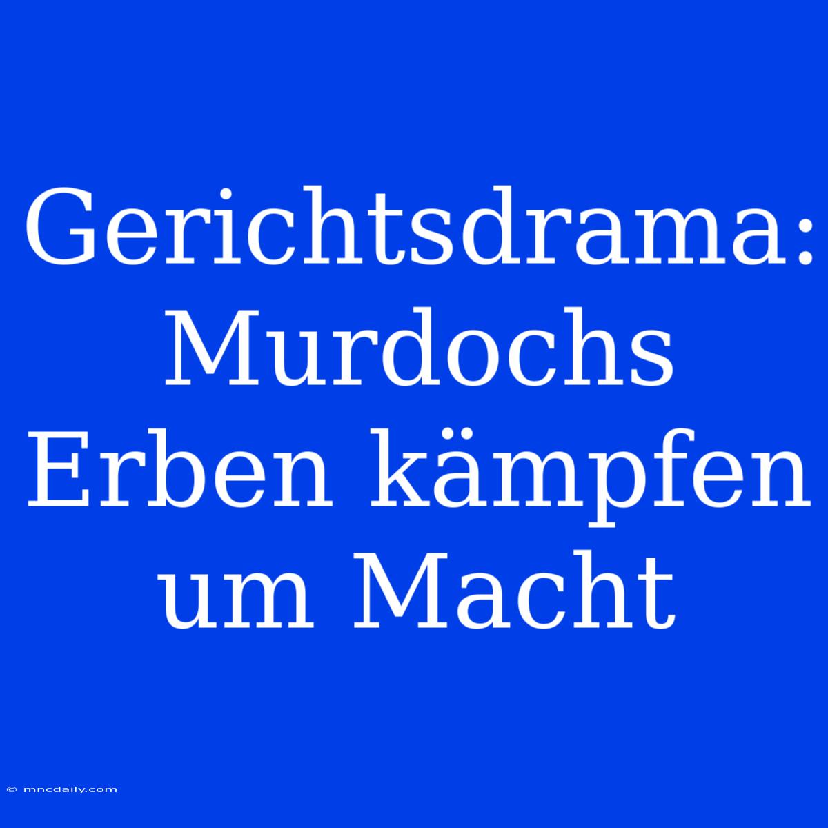 Gerichtsdrama: Murdochs Erben Kämpfen Um Macht