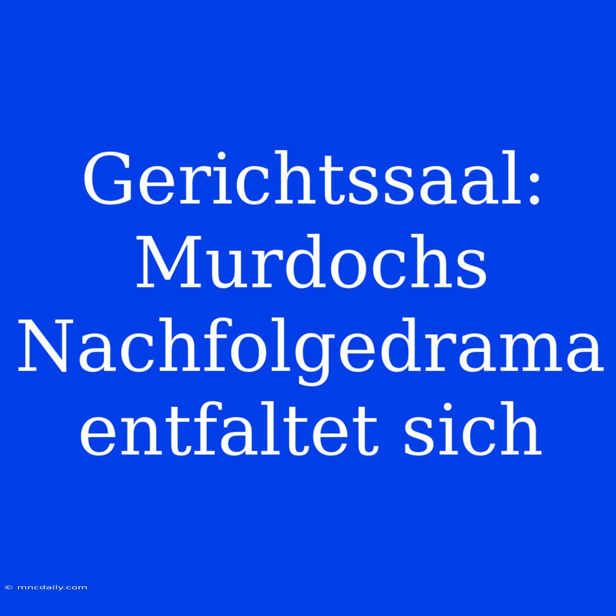 Gerichtssaal: Murdochs Nachfolgedrama Entfaltet Sich