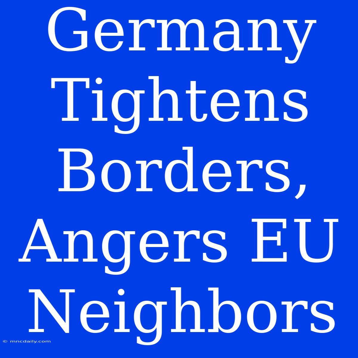 Germany Tightens Borders, Angers EU Neighbors