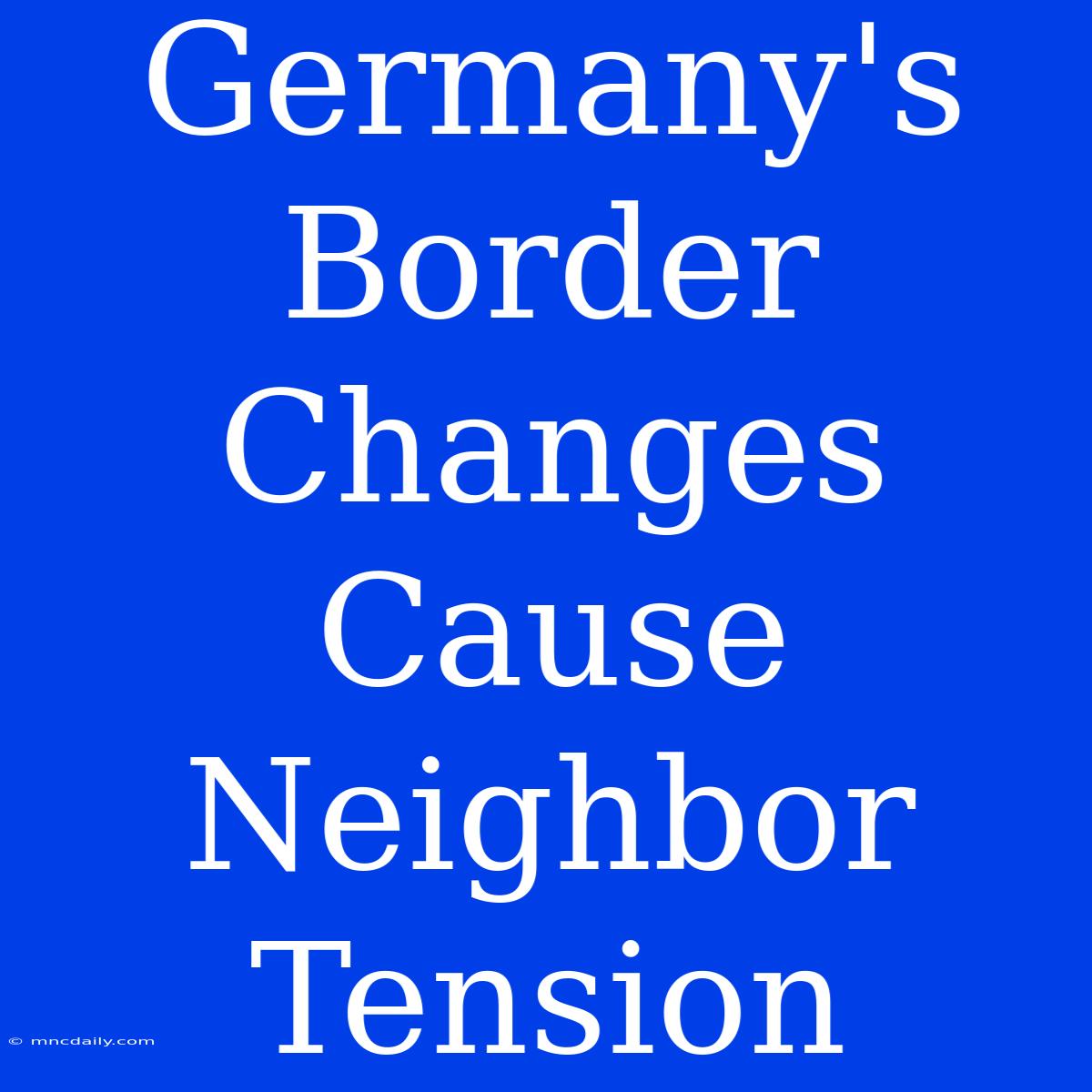 Germany's Border Changes Cause Neighbor Tension