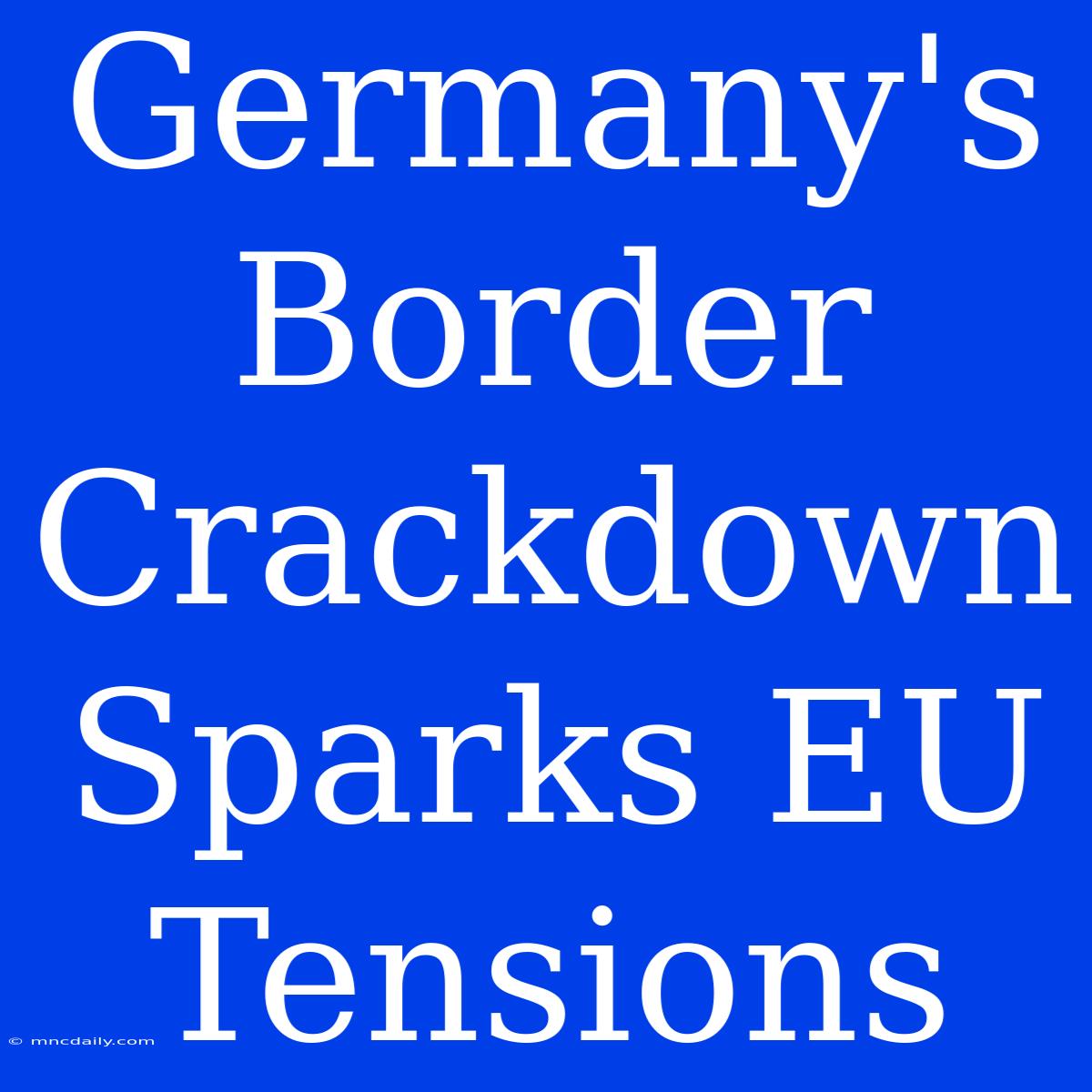 Germany's Border Crackdown Sparks EU Tensions