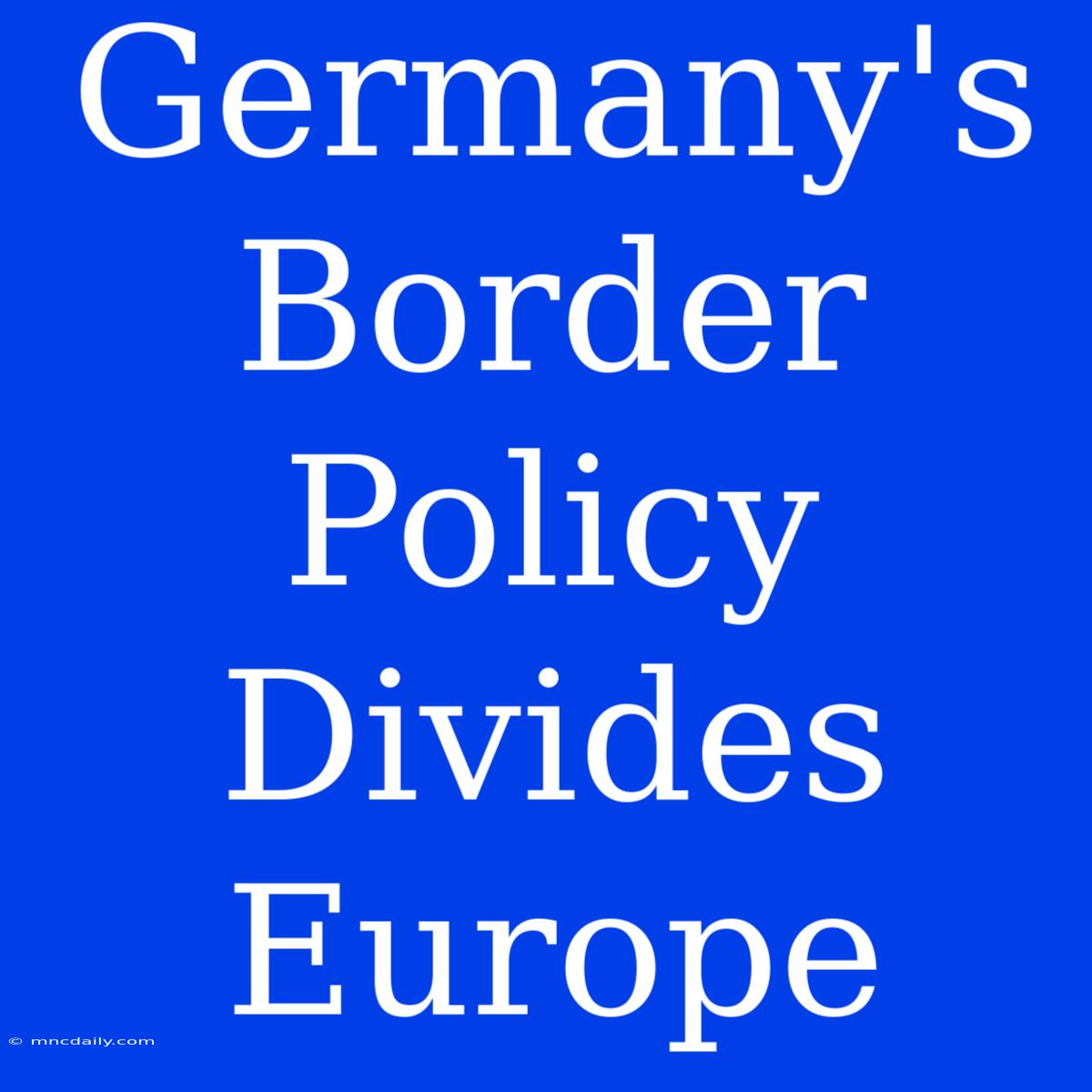 Germany's Border Policy Divides Europe