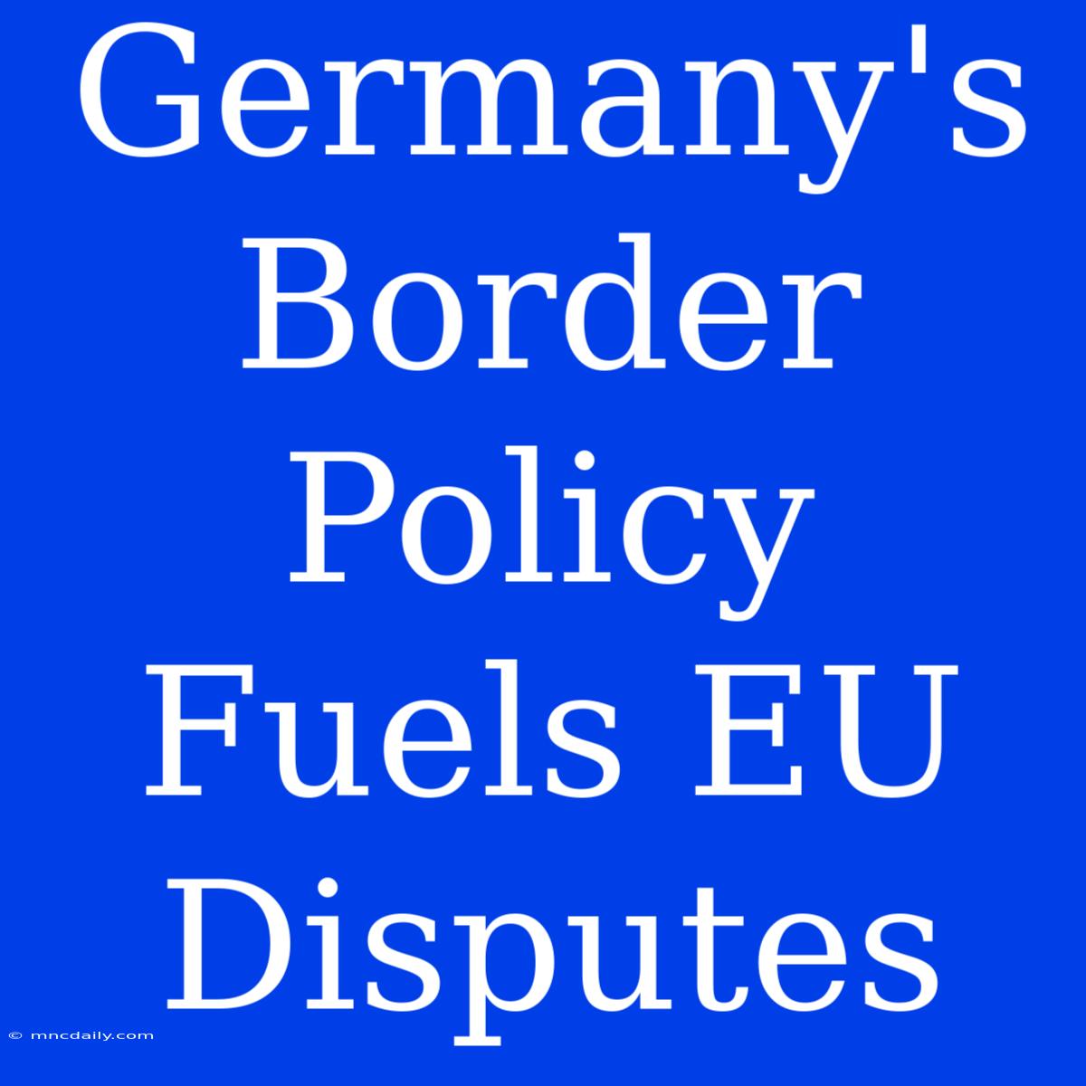 Germany's Border Policy Fuels EU Disputes