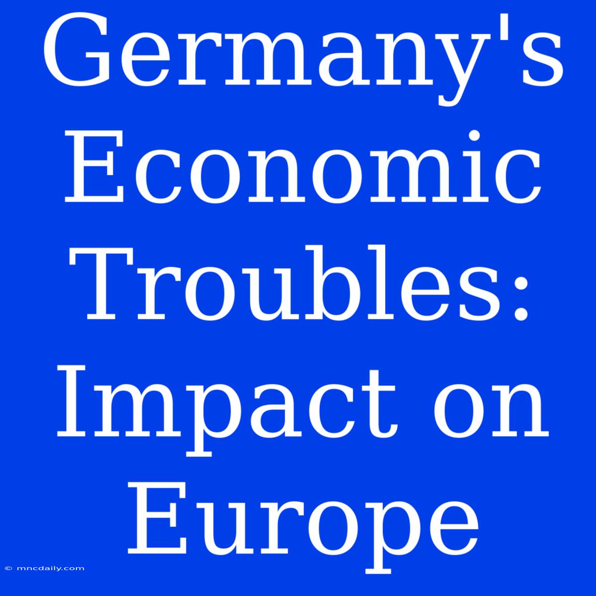 Germany's Economic Troubles: Impact On Europe