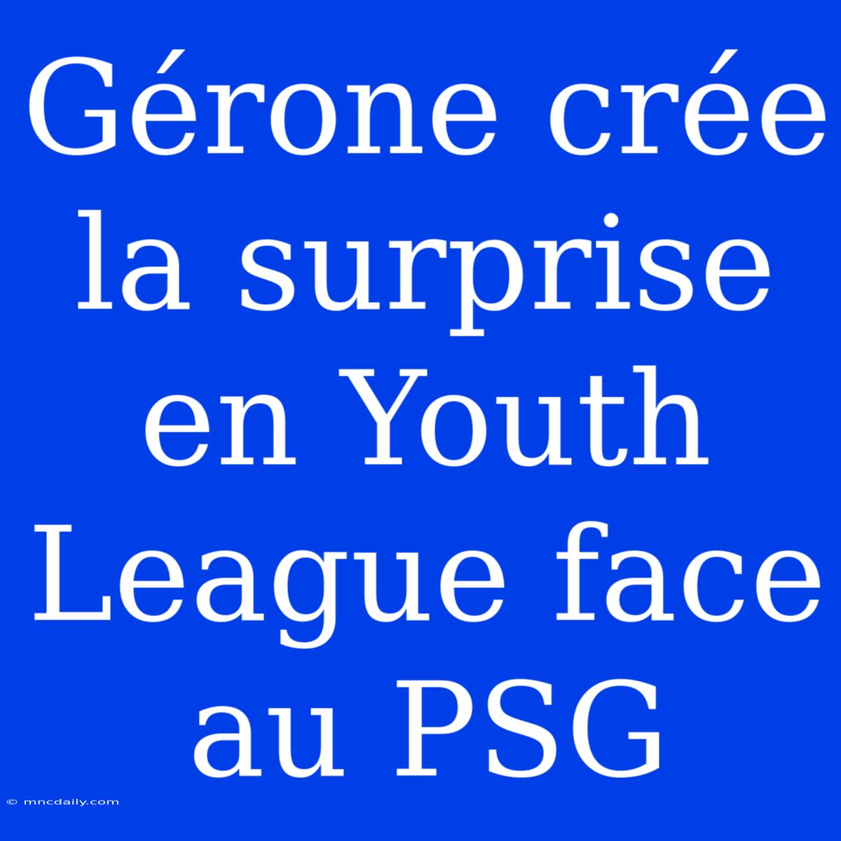 Gérone Crée La Surprise En Youth League Face Au PSG