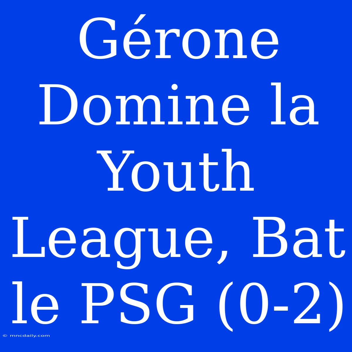 Gérone Domine La Youth League, Bat Le PSG (0-2)