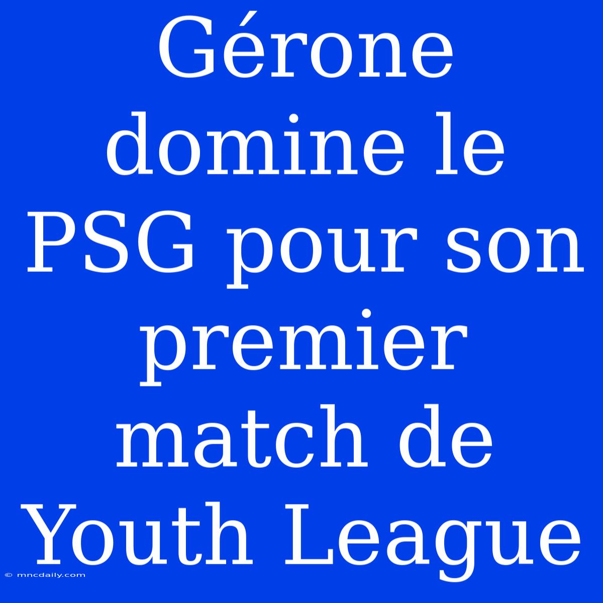 Gérone Domine Le PSG Pour Son Premier Match De Youth League