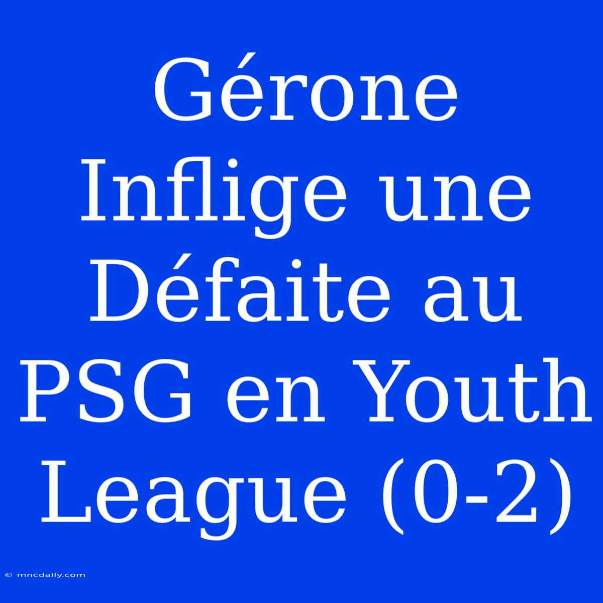 Gérone Inflige Une Défaite Au PSG En Youth League (0-2)