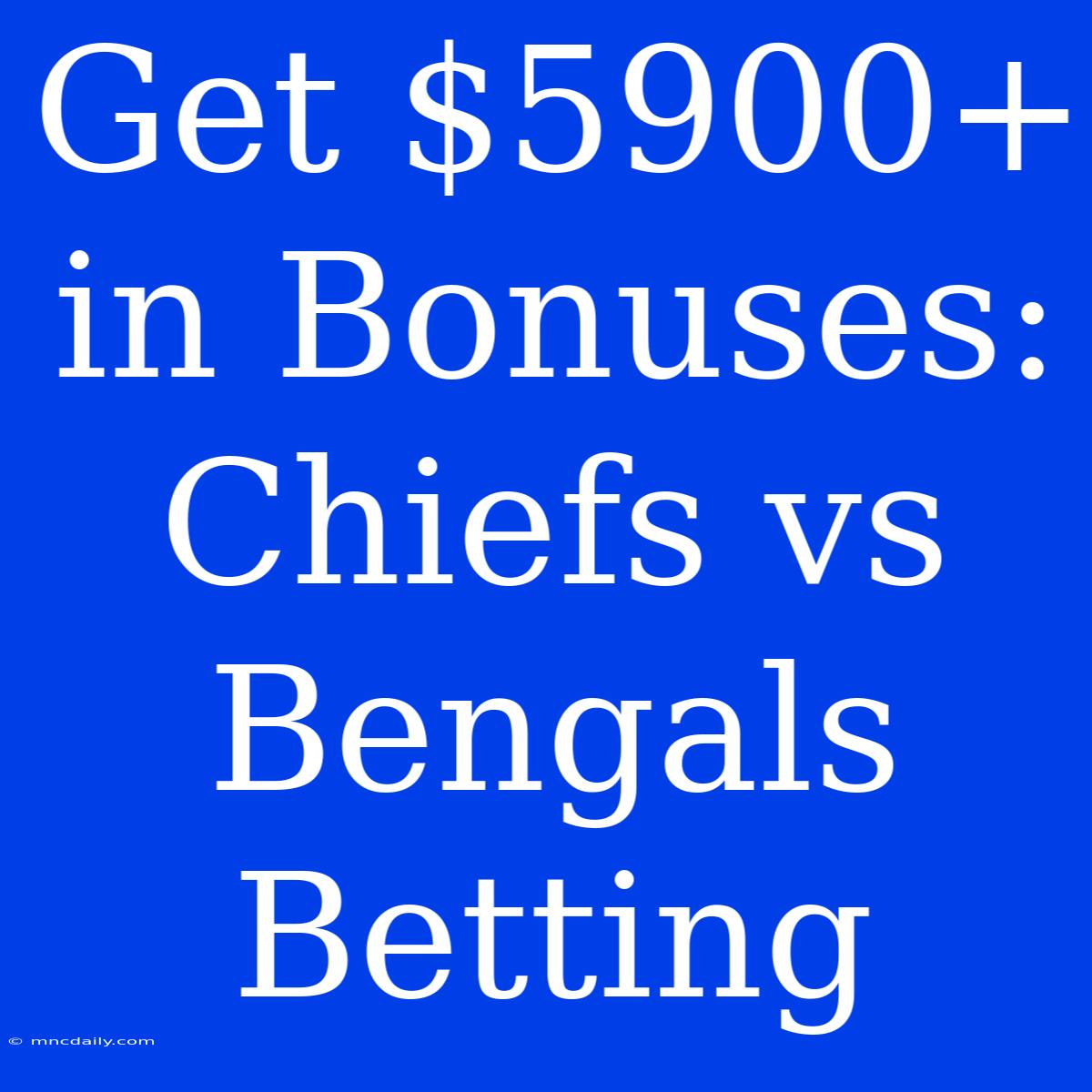 Get $5900+ In Bonuses: Chiefs Vs Bengals Betting 