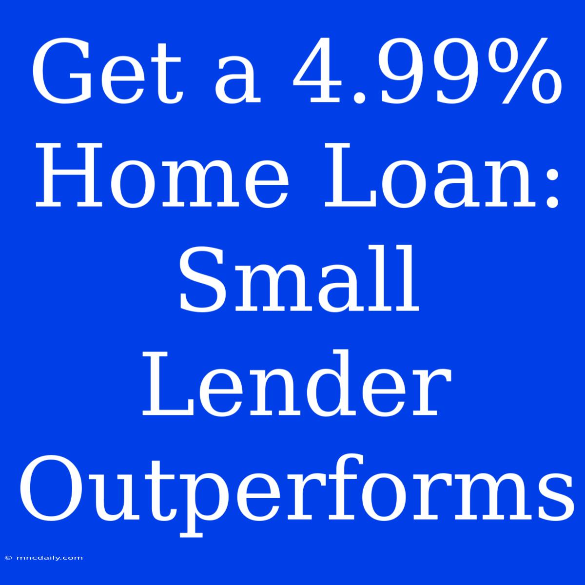 Get A 4.99% Home Loan: Small Lender Outperforms