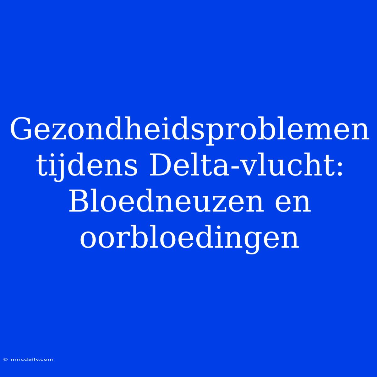 Gezondheidsproblemen Tijdens Delta-vlucht: Bloedneuzen En Oorbloedingen