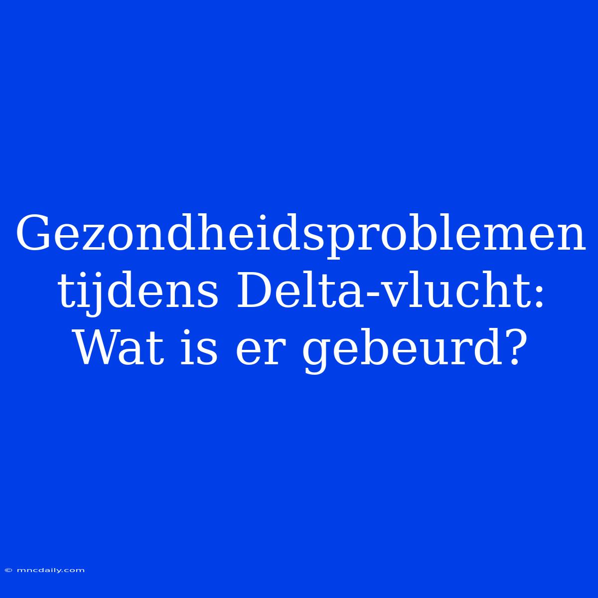 Gezondheidsproblemen Tijdens Delta-vlucht: Wat Is Er Gebeurd?