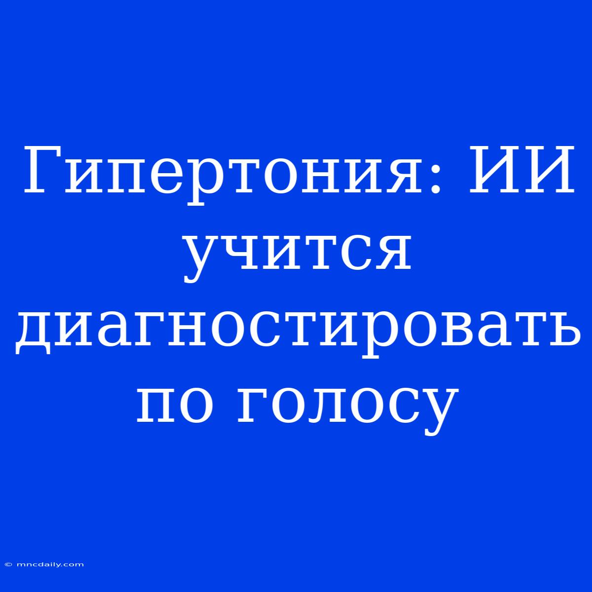 Гипертония: ИИ Учится Диагностировать По Голосу