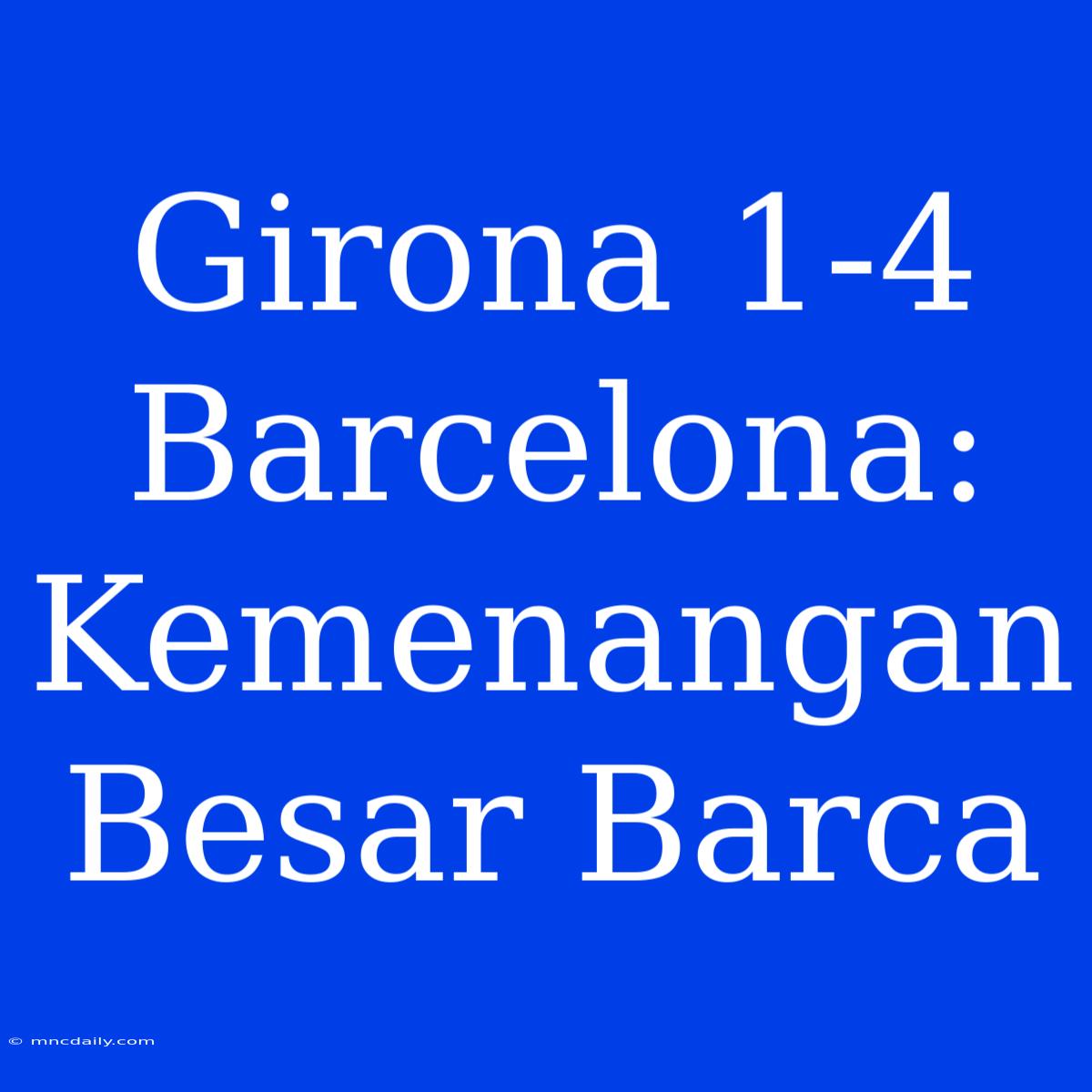 Girona 1-4 Barcelona: Kemenangan Besar Barca