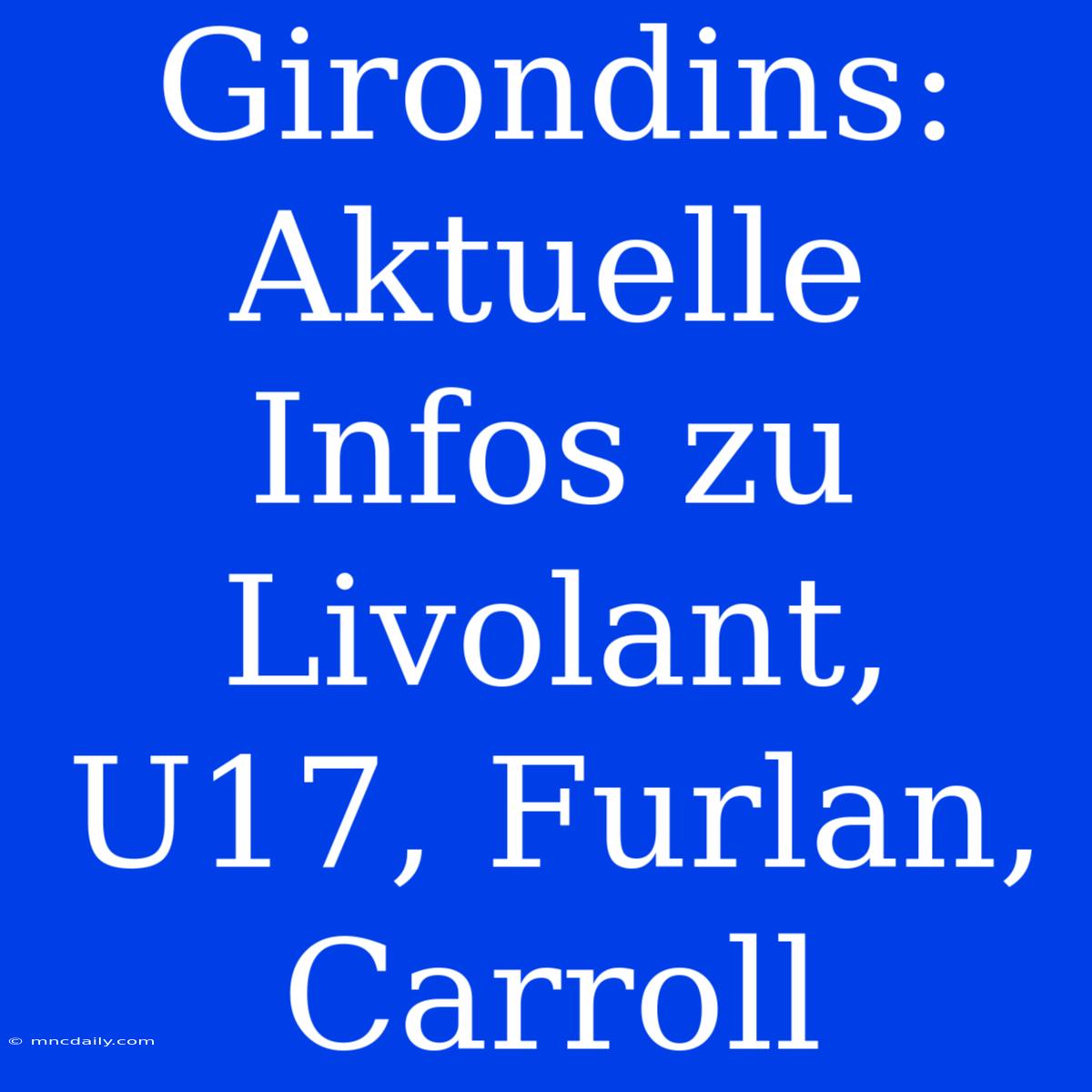 Girondins: Aktuelle Infos Zu Livolant, U17, Furlan, Carroll