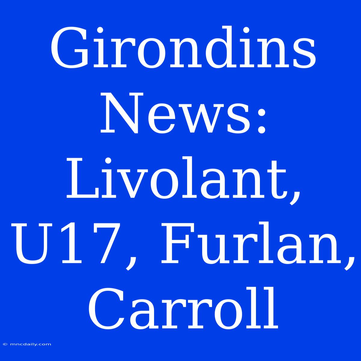 Girondins News: Livolant, U17, Furlan, Carroll