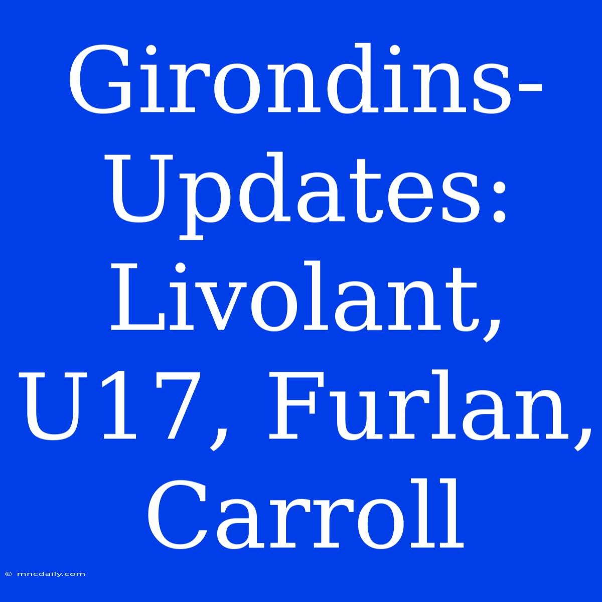 Girondins-Updates: Livolant, U17, Furlan, Carroll