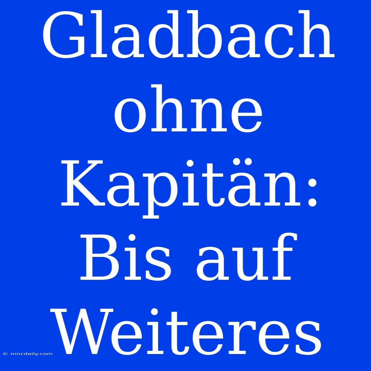 Gladbach Ohne Kapitän: Bis Auf Weiteres