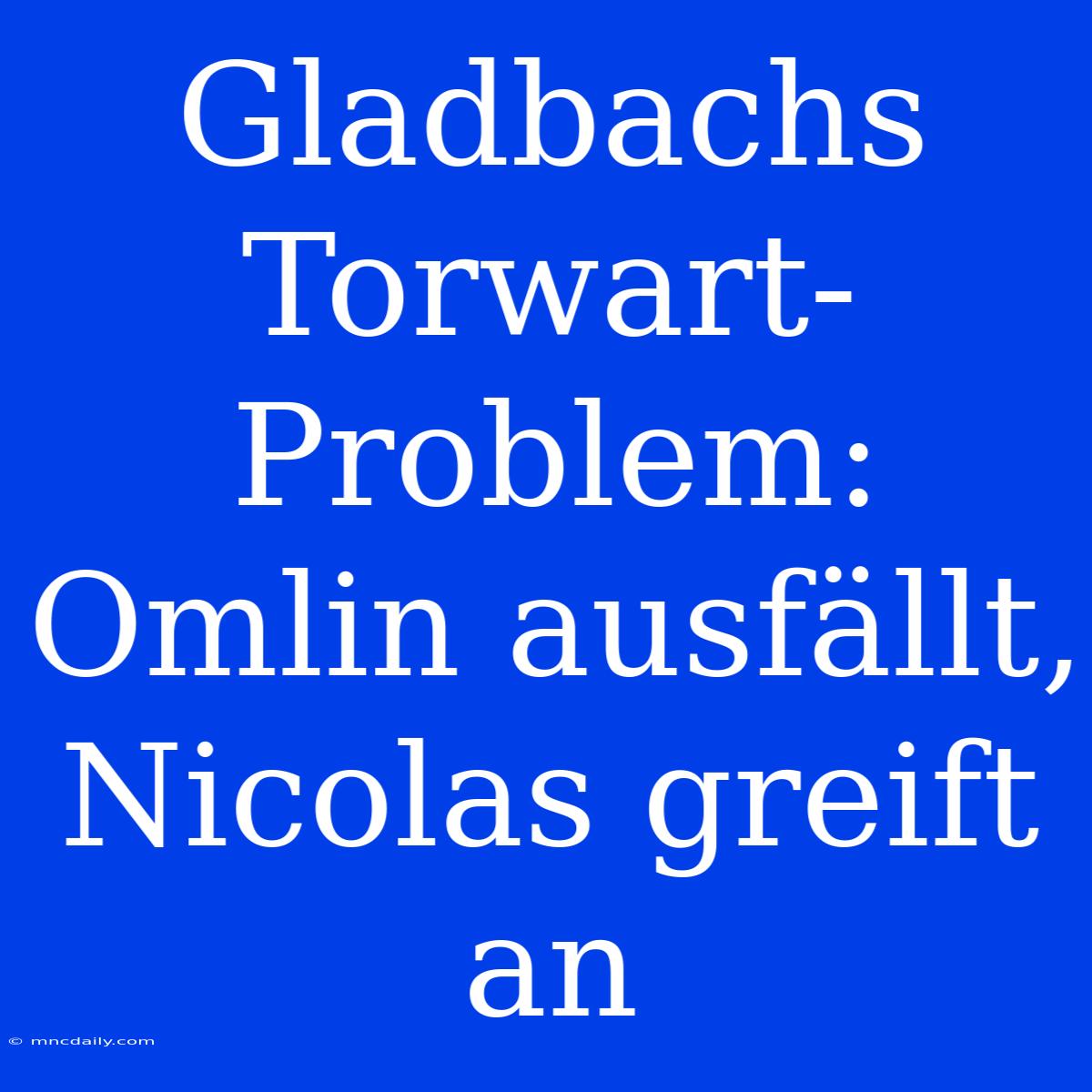 Gladbachs Torwart-Problem: Omlin Ausfällt, Nicolas Greift An