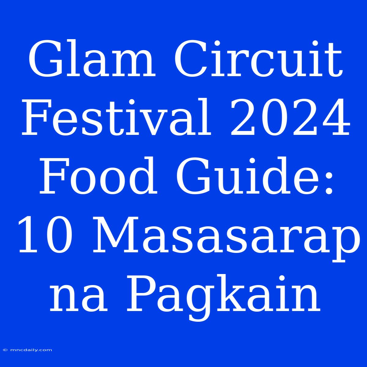 Glam Circuit Festival 2024 Food Guide: 10 Masasarap Na Pagkain