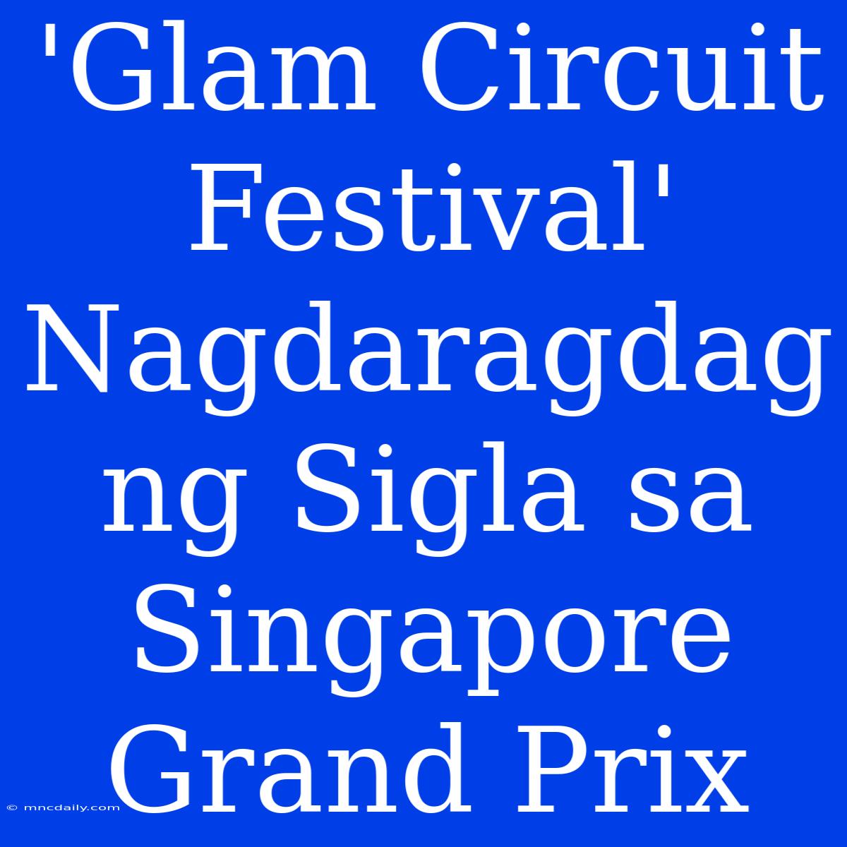 'Glam Circuit Festival' Nagdaragdag Ng Sigla Sa Singapore Grand Prix