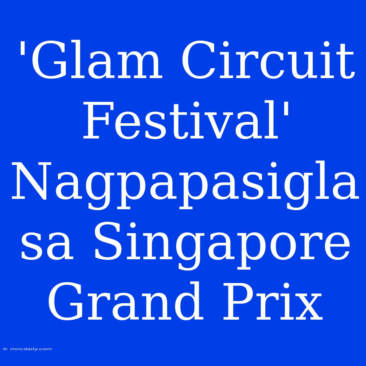 'Glam Circuit Festival' Nagpapasigla Sa Singapore Grand Prix