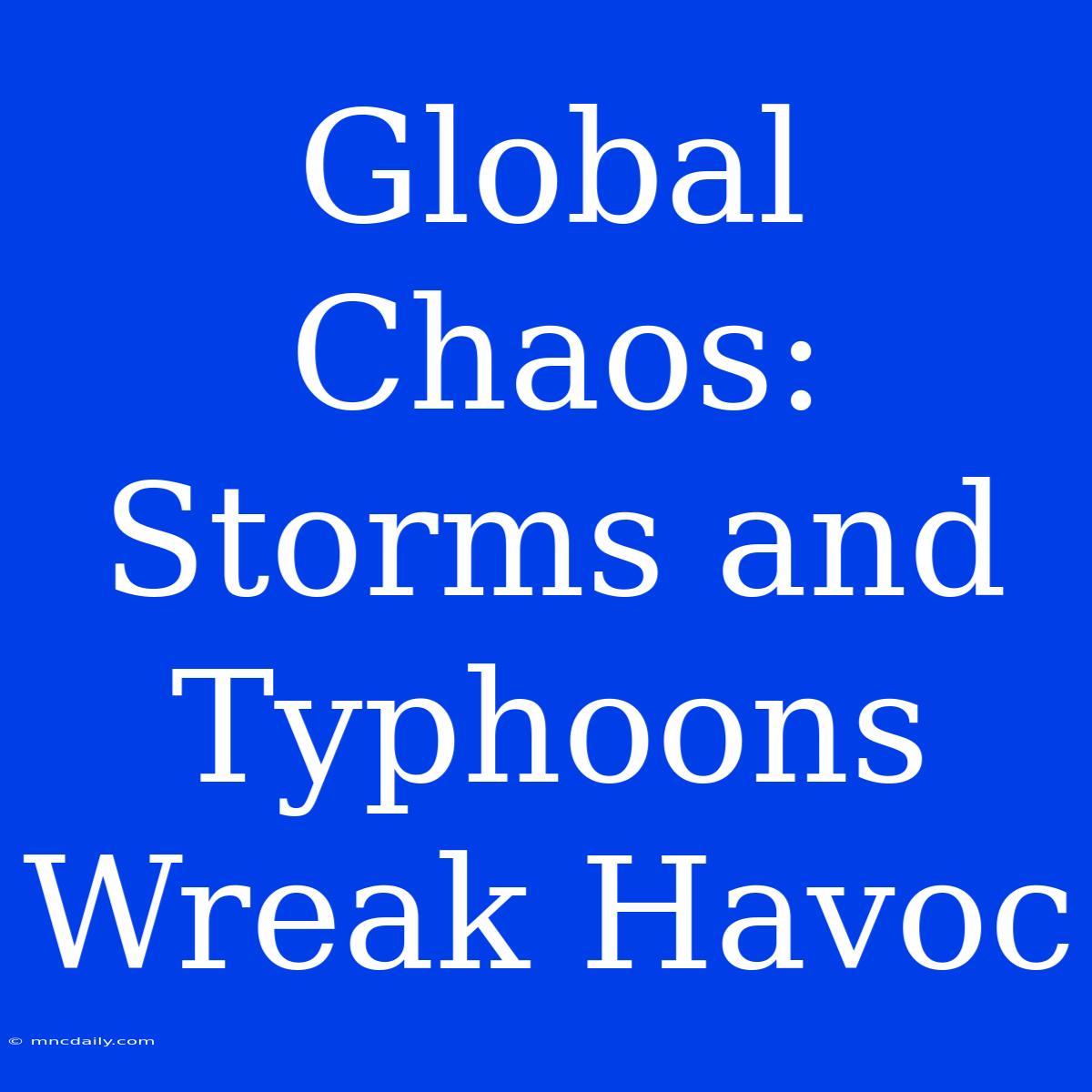 Global Chaos: Storms And Typhoons Wreak Havoc