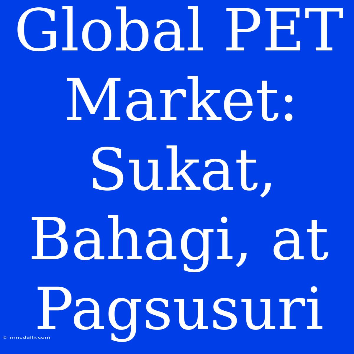 Global PET Market: Sukat, Bahagi, At Pagsusuri