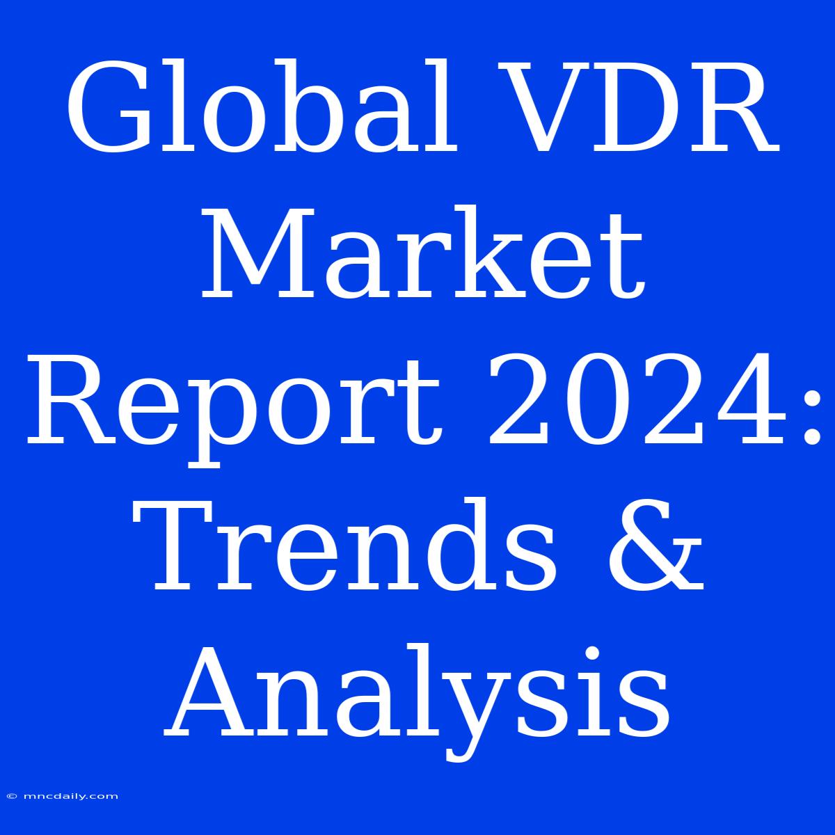 Global VDR Market Report 2024: Trends & Analysis 