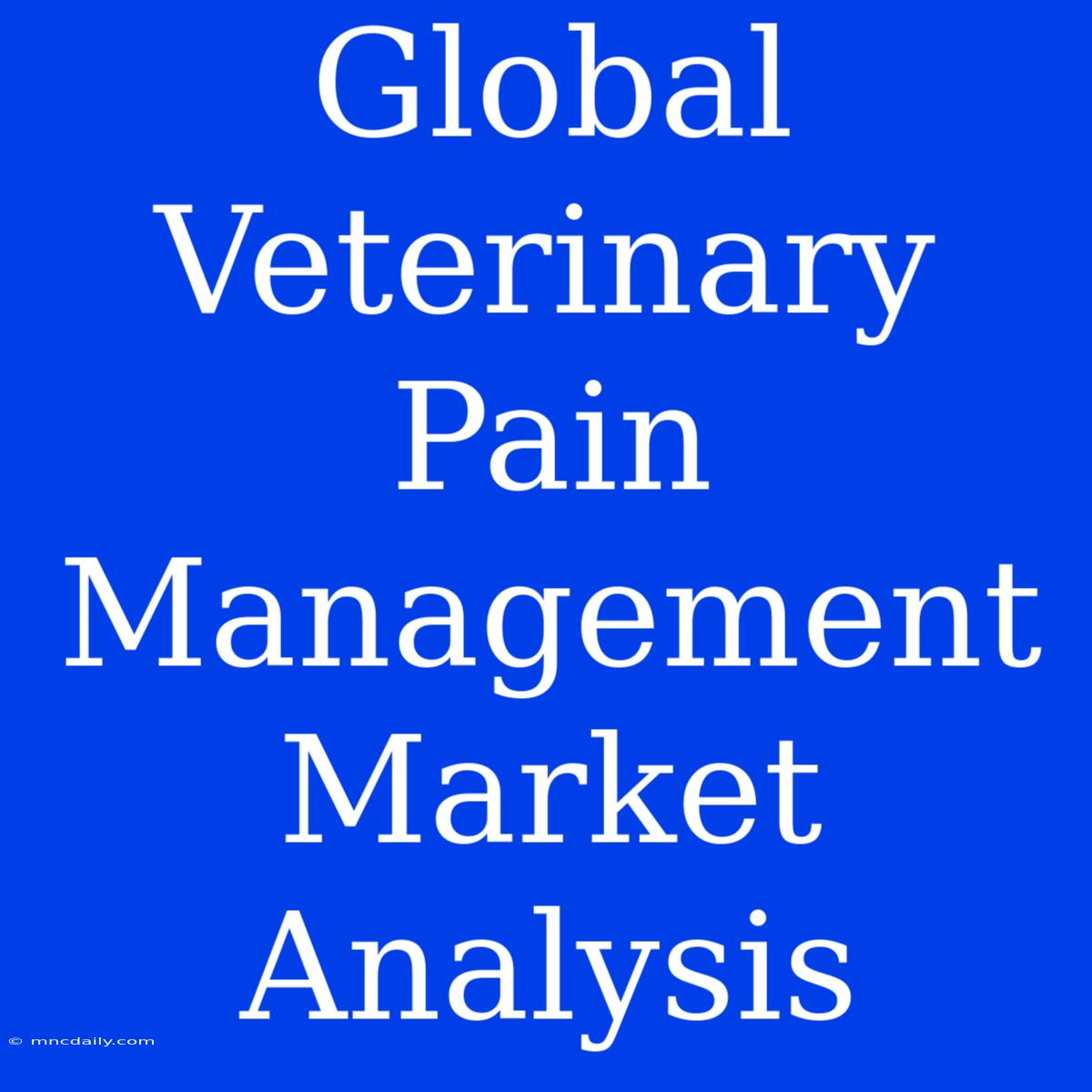 Global Veterinary Pain Management Market Analysis